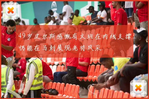 49岁皮尔斯感慨有文班在内线支撑仍能在马刺展现老将风采
