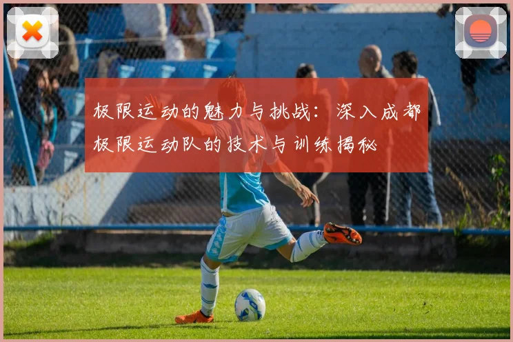极限运动的魅力与挑战：深入成都极限运动队的技术与训练揭秘