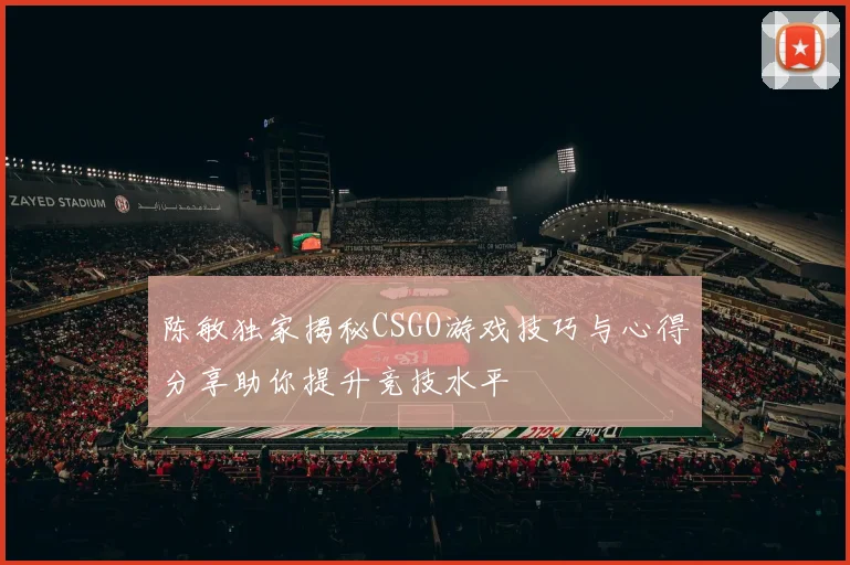 陈敏独家揭秘CSGO游戏技巧与心得分享助你提升竞技水平