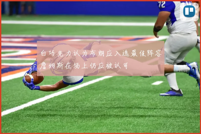 白巧克力认为布朗应入选最佳阵容詹姆斯在场上仍应被认可