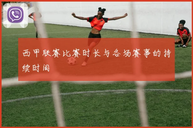 西甲联赛比赛时长与各场赛事的持续时间