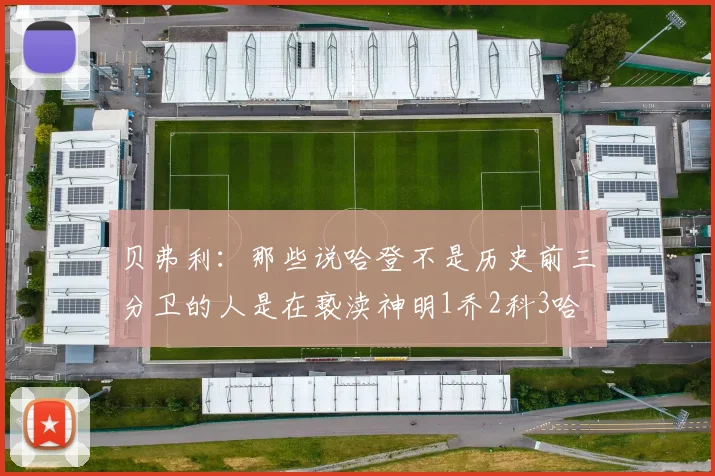 贝弗利：那些说哈登不是历史前三分卫的人是在亵渎神明1乔2科3哈