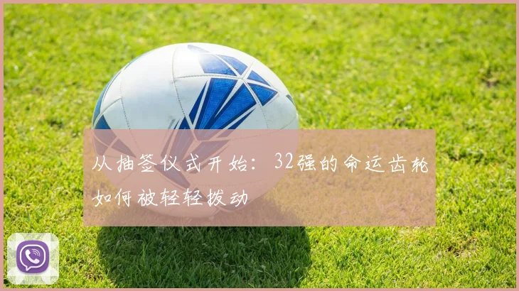 从抽签仪式开始：32强的命运齿轮如何被轻轻拨动