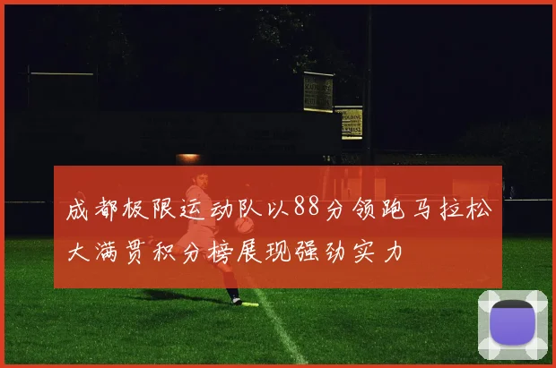 成都极限运动队以88分领跑马拉松大满贯积分榜展现强劲实力