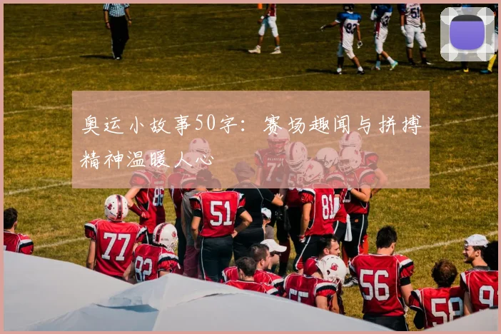 奥运小故事50字：赛场趣闻与拼搏精神温暖人心