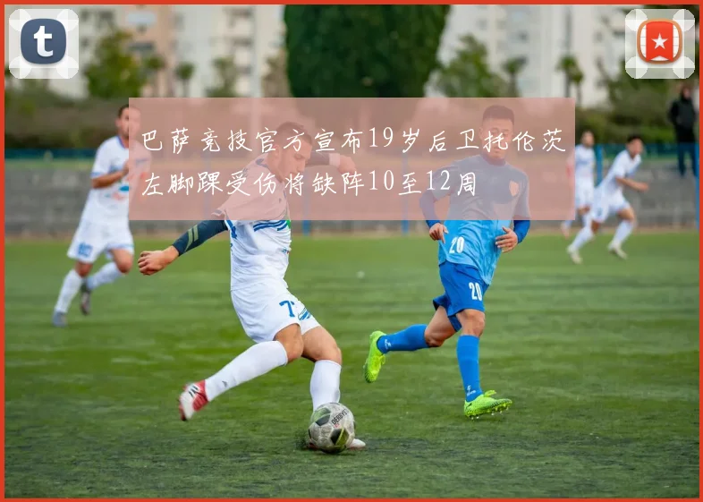 巴萨竞技官方宣布19岁后卫托伦茨左脚踝受伤将缺阵10至12周